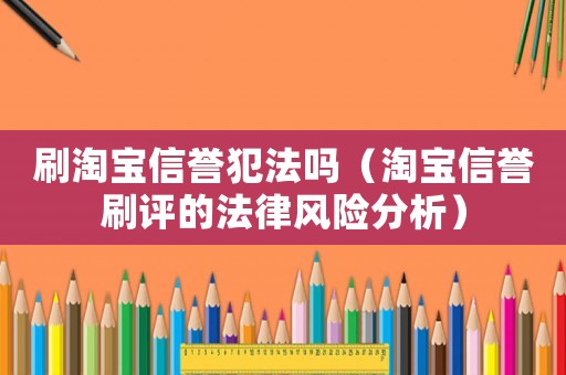刷淘寶信譽犯法嗎（淘寶信譽刷評的法律風(fēng)險分析）