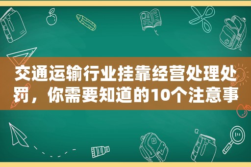 交通運(yùn)輸行業(yè)掛靠經(jīng)營處理處罰，你需要知道的10個(gè)注意事項(xiàng)