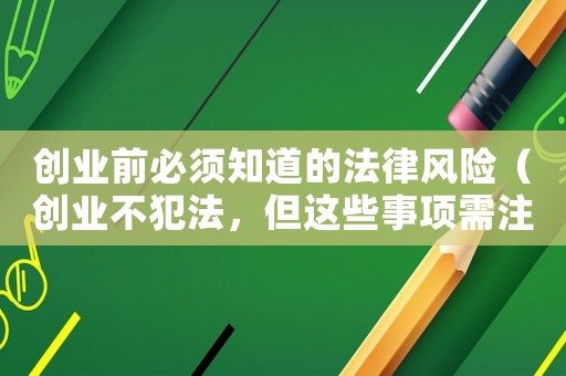 創(chuàng)業(yè)前必須知道的法律風險（創(chuàng)業(yè)不犯法，但這些事項需注意）