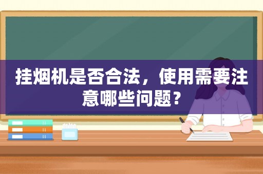掛煙機是否合法，使用需要注意哪些問題？