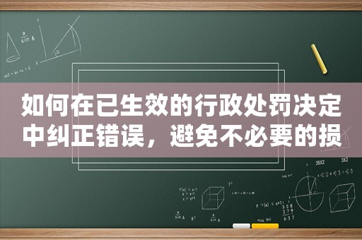 如何在已生效的行政處罰決定中糾正錯誤，避免不必要的損失？