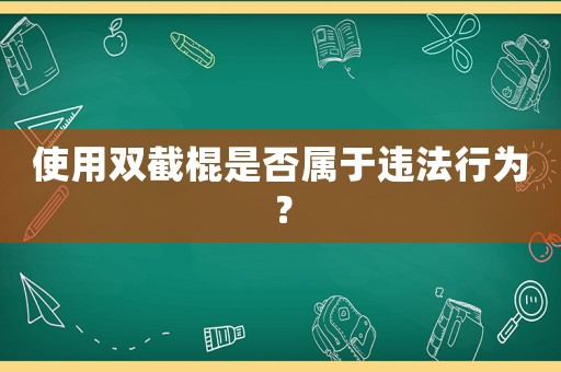 使用雙截棍是否屬于違法行為？