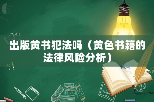 出版黃書犯法嗎（黃色書籍的法律風(fēng)險分析）
