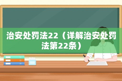 治安處罰法22（詳解治安處罰法第22條）