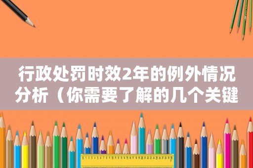 行政處罰時(shí)效2年的例外情況分析（你需要了解的幾個(gè)關(guān)鍵點(diǎn)）