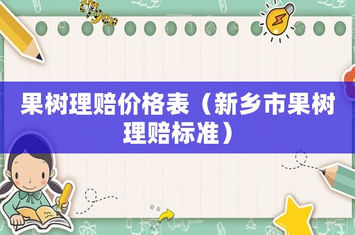 果樹理賠價(jià)格表（新鄉(xiāng)市果樹理賠標(biāo)準(zhǔn)）