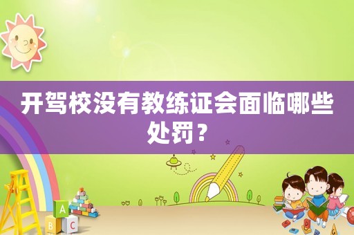 開(kāi)駕校沒(méi)有教練證會(huì)面臨哪些處罰？