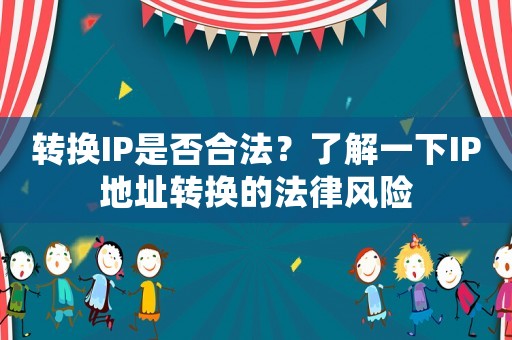 轉(zhuǎn)換IP是否合法？了解一下IP地址轉(zhuǎn)換的法律風(fēng)險