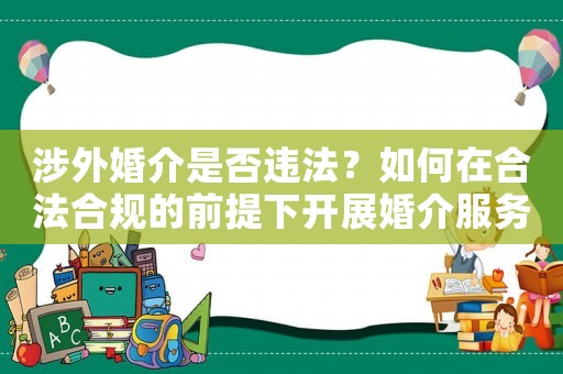 涉外婚介是否違法？如何在合法合規(guī)的前提下開展婚介服務(wù)？