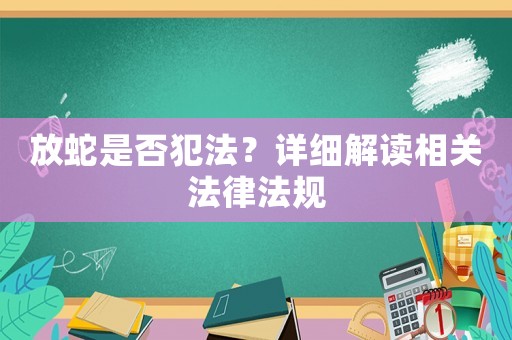 放蛇是否犯法？詳細解讀相關法律法規(guī)
