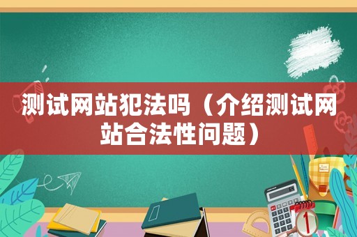 測試網(wǎng)站犯法嗎（介紹測試網(wǎng)站合法性問題）