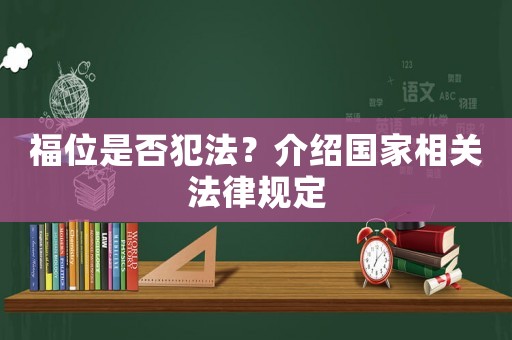 福位是否犯法？介紹國家相關(guān)法律規(guī)定