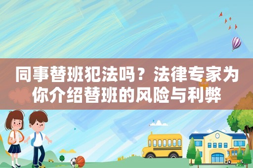 同事替班犯法嗎？法律專家為你介紹替班的風(fēng)險(xiǎn)與利弊