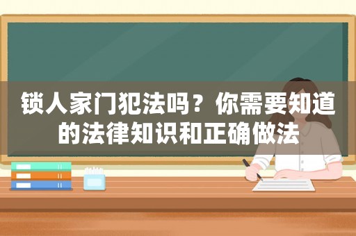 鎖人家門犯法嗎？你需要知道的法律知識(shí)和正確做法