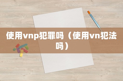 使用vnp犯罪嗎（使用vn犯法嗎）