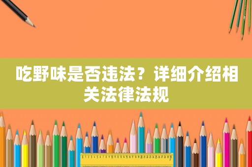 吃野味是否違法？詳細介紹相關法律法規(guī)
