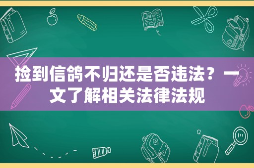 撿到信鴿不歸還是否違法？一文了解相關(guān)法律法規(guī)
