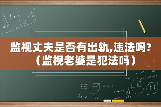 監(jiān)視丈夫是否有出軌,違法嗎?（監(jiān)視老婆是犯法嗎）