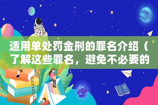 適用單處罰金刑的罪名介紹（了解這些罪名，避免不必要的麻煩）
