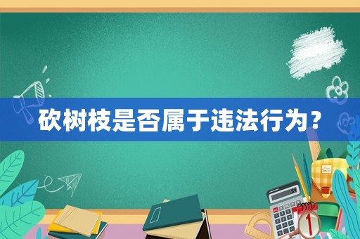 砍樹枝是否屬于違法行為？
