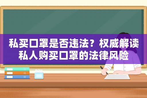 私買口罩是否違法？權(quán)威解讀私人購買口罩的法律風(fēng)險(xiǎn)