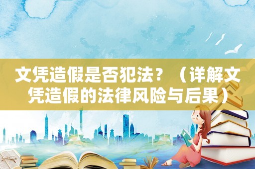 文憑造假是否犯法？（詳解文憑造假的法律風(fēng)險與后果）