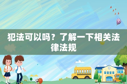 犯法可以嗎？了解一下相關法律法規(guī)