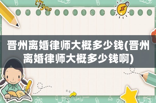 晉州離婚律師大概多少錢(晉州離婚律師大概多少錢啊)