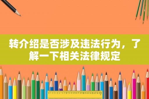 轉(zhuǎn)介紹是否涉及違法行為，了解一下相關(guān)法律規(guī)定