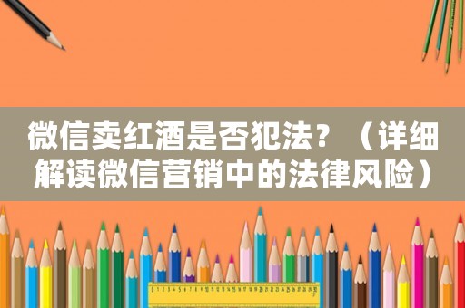 微信賣紅酒是否犯法？（詳細(xì)解讀微信營(yíng)銷中的法律風(fēng)險(xiǎn)）