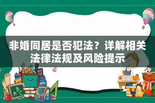 非婚同居是否犯法？詳解相關法律法規(guī)及風險提示
