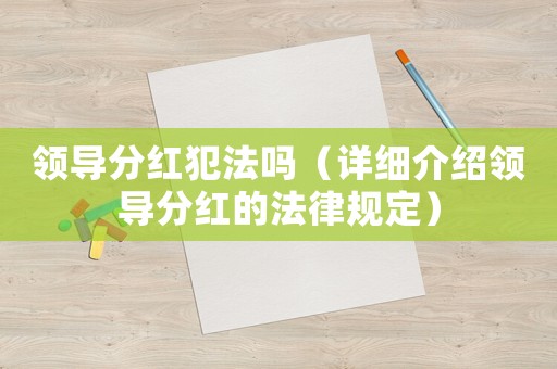 領(lǐng)導(dǎo)分紅犯法嗎（詳細(xì)介紹領(lǐng)導(dǎo)分紅的法律規(guī)定）