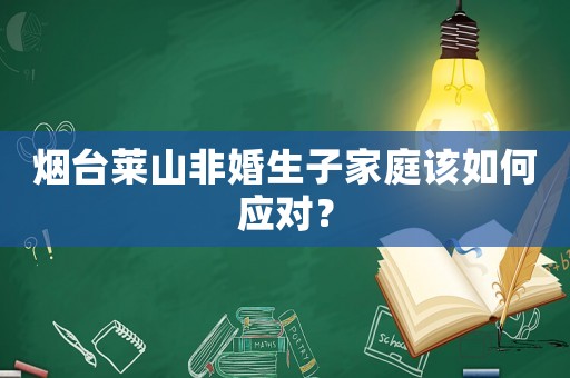 煙臺萊山非婚生子家庭該如何應(yīng)對？