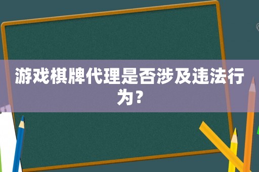 游戲棋牌代理是否涉及違法行為？