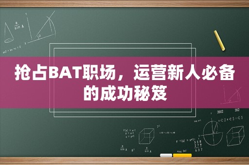 搶占BAT職場(chǎng)，運(yùn)營(yíng)新人必備的成功秘笈