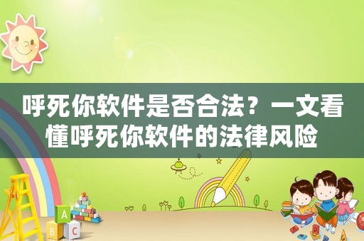 呼死你軟件是否合法？一文看懂呼死你軟件的法律風(fēng)險