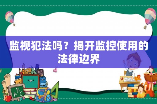 監(jiān)視犯法嗎？揭開監(jiān)控使用的法律邊界