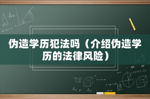 偽造學(xué)歷犯法嗎（介紹偽造學(xué)歷的法律風(fēng)險(xiǎn)）