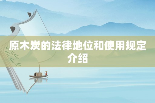 原木炭的法律地位和使用規(guī)定介紹