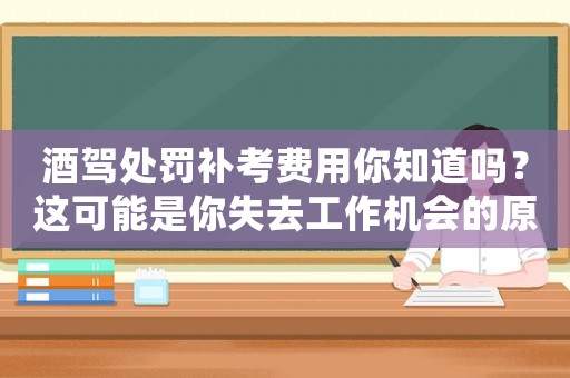酒駕處罰補(bǔ)考費(fèi)用你知道嗎？這可能是你失去工作機(jī)會(huì)的原因