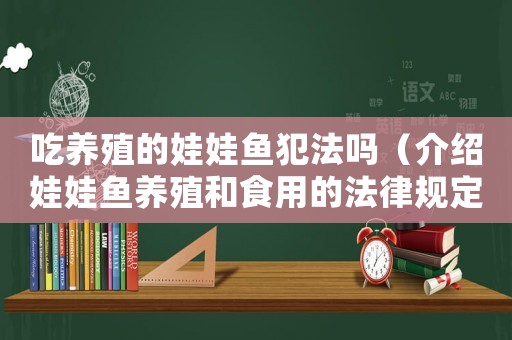 吃養(yǎng)殖的娃娃魚犯法嗎（介紹娃娃魚養(yǎng)殖和食用的法律規(guī)定）