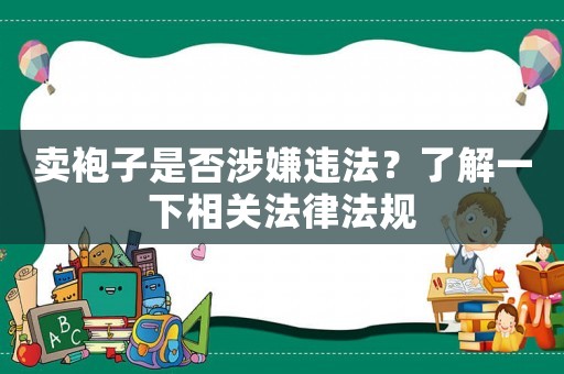 賣袍子是否涉嫌違法？了解一下相關(guān)法律法規(guī)