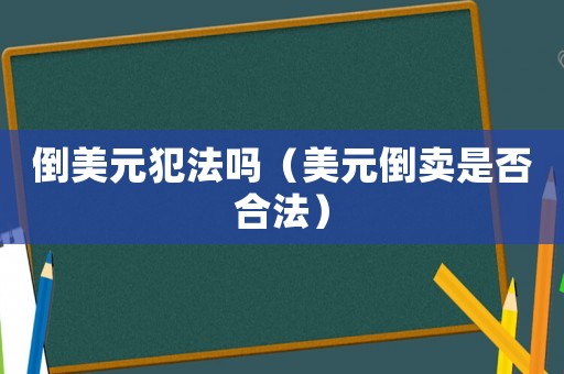 倒美元犯法嗎（美元倒賣是否合法）