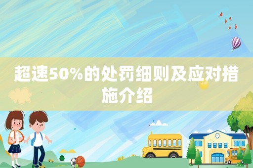 超速50%的處罰細(xì)則及應(yīng)對(duì)措施介紹