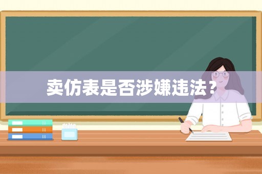 賣仿表是否涉嫌違法？
