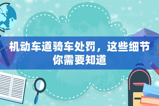 機(jī)動(dòng)車道騎車處罰，這些細(xì)節(jié)你需要知道