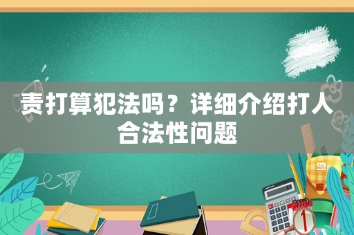 責(zé)打算犯法嗎？詳細(xì)介紹打人合法性問題