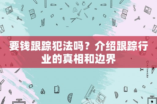 要錢跟蹤犯法嗎？介紹跟蹤行業(yè)的真相和邊界