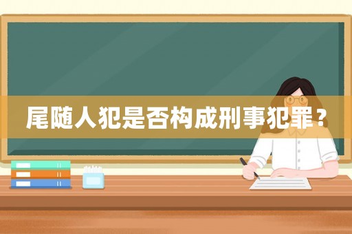 尾隨人犯是否構(gòu)成刑事犯罪？