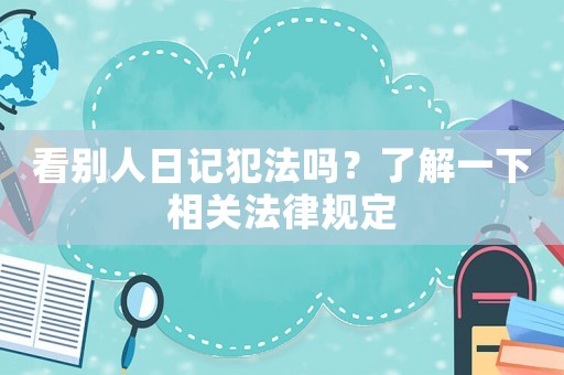 看別人日記犯法嗎？了解一下相關(guān)法律規(guī)定